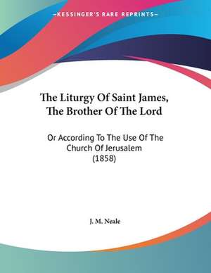 The Liturgy Of Saint James, The Brother Of The Lord de J. M. Neale