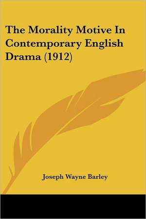 The Morality Motive In Contemporary English Drama (1912) de Joseph Wayne Barley