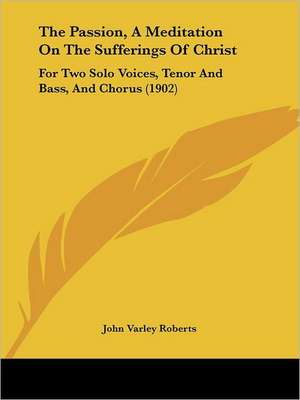 The Passion, A Meditation On The Sufferings Of Christ de John Varley Roberts