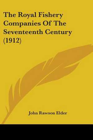 The Royal Fishery Companies Of The Seventeenth Century (1912) de John Rawson Elder