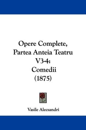 Opere Complete, Partea Anteia Teatru V3-4 de Vasile Alecsandri