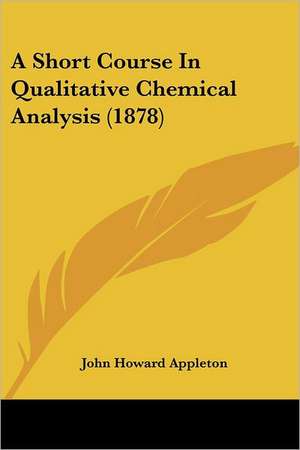 A Short Course In Qualitative Chemical Analysis (1878) de John Howard Appleton