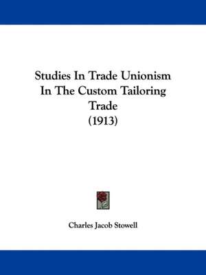 Studies In Trade Unionism In The Custom Tailoring Trade (1913) de Charles Jacob Stowell