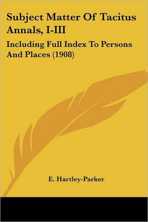 Subject Matter Of Tacitus Annals, I-III de E. Hartley-Parker