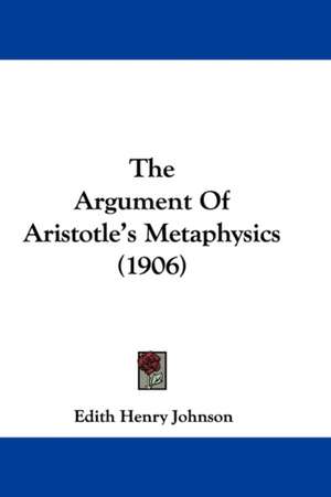 The Argument Of Aristotle's Metaphysics (1906) de Edith Henry Johnson