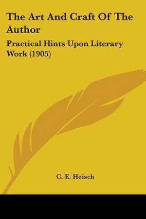 The Art And Craft Of The Author de C. E. Heisch