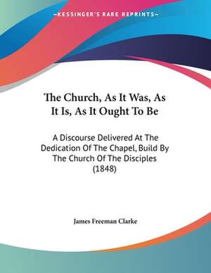 The Church, As It Was, As It Is, As It Ought To Be de James Freeman Clarke