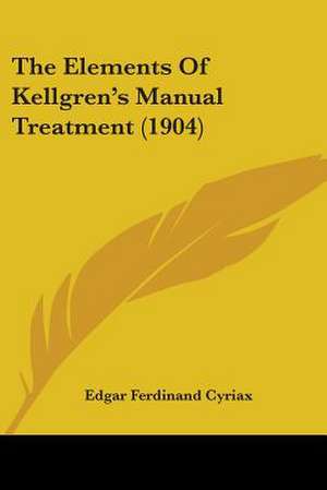 The Elements Of Kellgren's Manual Treatment (1904) de Edgar Ferdinand Cyriax