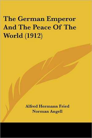 The German Emperor And The Peace Of The World (1912) de Alfred Hermann Fried