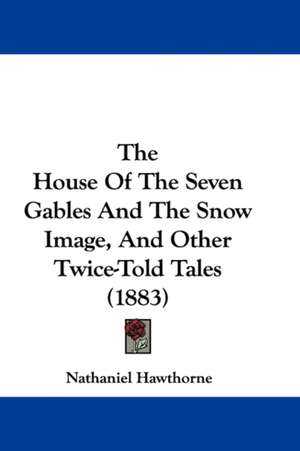 The House Of The Seven Gables And The Snow Image, And Other Twice-Told Tales (1883) de Nathaniel Hawthorne