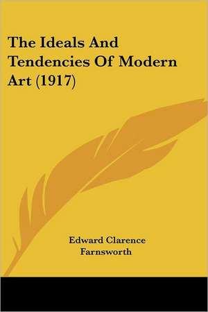 The Ideals And Tendencies Of Modern Art (1917) de Edward Clarence Farnsworth