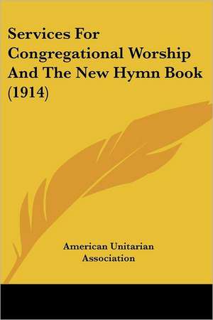 Services For Congregational Worship And The New Hymn Book (1914) de American Unitarian Association