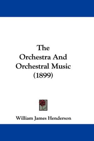 The Orchestra And Orchestral Music (1899) de William James Henderson