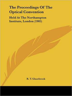 The Proceedings Of The Optical Convention de R. T. Glazebrook