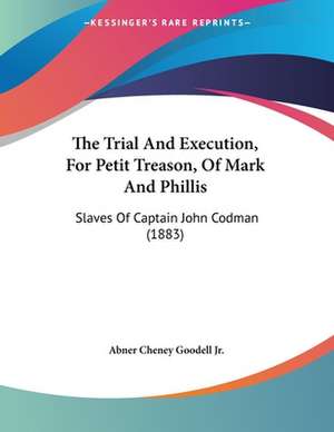 The Trial And Execution, For Petit Treason, Of Mark And Phillis de Abner Cheney Goodell Jr.