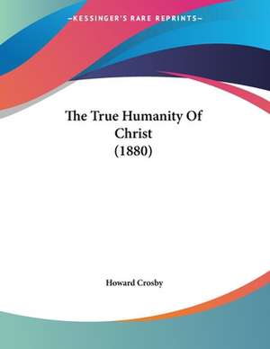 The True Humanity Of Christ (1880) de Howard Crosby