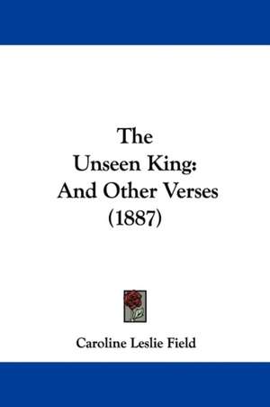 The Unseen King de Caroline Leslie Field