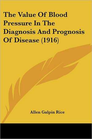 The Value Of Blood Pressure In The Diagnosis And Prognosis Of Disease (1916) de Allen Galpin Rice