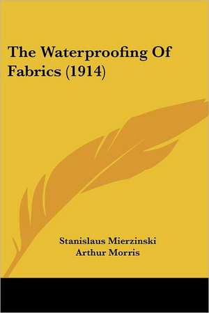 The Waterproofing Of Fabrics (1914) de Stanislaus Mierzinski