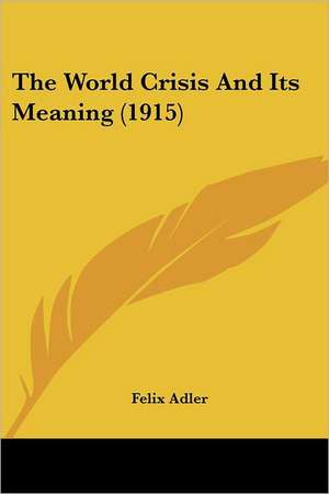 The World Crisis And Its Meaning (1915) de Felix Adler