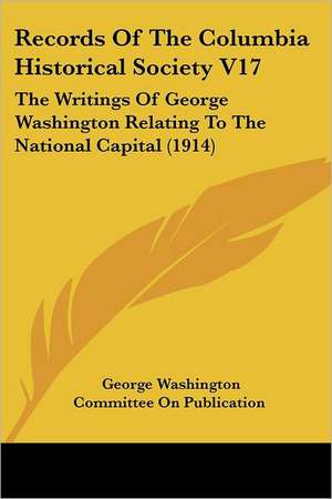 Records Of The Columbia Historical Society V17 de George Washington