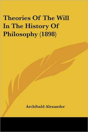 Theories Of The Will In The History Of Philosophy (1898) de Archibald Alexander