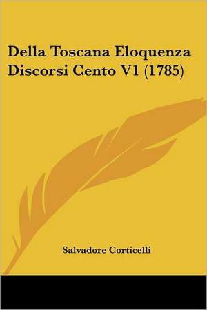 Della Toscana Eloquenza Discorsi Cento V1 (1785) de Salvadore Corticelli