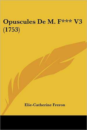 Opuscules De M. F*** V3 (1753) de Elie-Catherine Freron