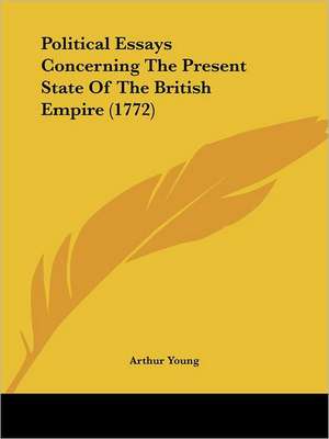 Political Essays Concerning The Present State Of The British Empire (1772) de Arthur Young