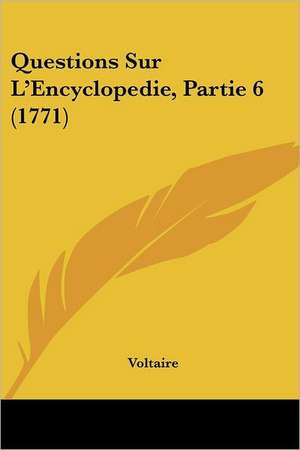 Questions Sur L'Encyclopedie, Partie 6 (1771) de Voltaire