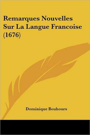 Remarques Nouvelles Sur La Langue Francoise (1676) de Dominique Bouhours