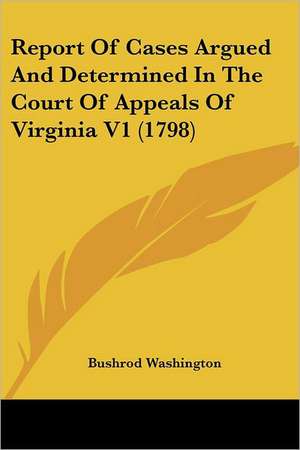 Report Of Cases Argued And Determined In The Court Of Appeals Of Virginia V1 (1798) de Bushrod Washington