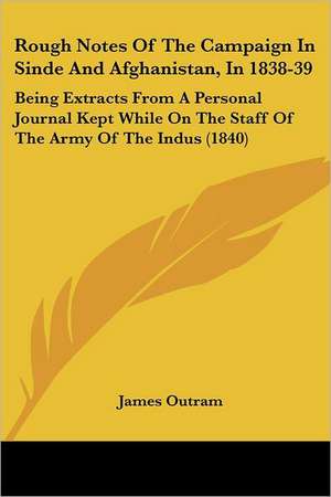 Rough Notes Of The Campaign In Sinde And Afghanistan, In 1838-39 de James Outram