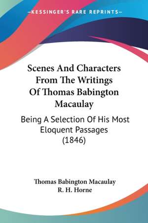 Scenes And Characters From The Writings Of Thomas Babington Macaulay de Thomas Babington Macaulay