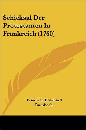 Schicksal Der Protestanten In Frankreich (1760) de Friedrich Eberhard Rambach