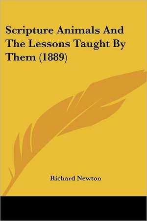 Scripture Animals And The Lessons Taught By Them (1889) de Richard Newton