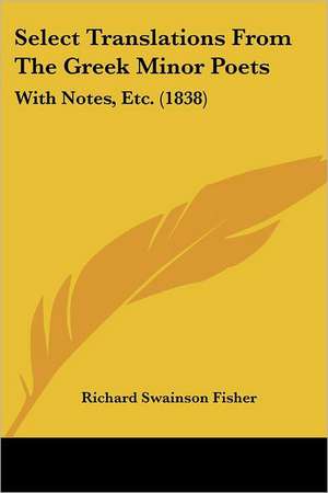 Select Translations From The Greek Minor Poets de Richard Swainson Fisher