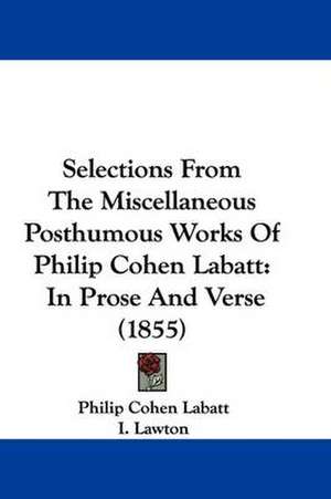 Selections From The Miscellaneous Posthumous Works Of Philip Cohen Labatt de Philip Cohen Labatt