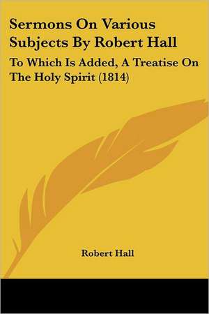 Sermons On Various Subjects By Robert Hall de Robert Hall