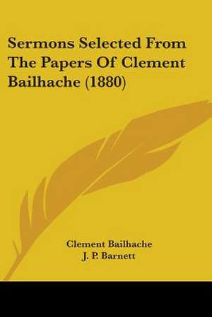 Sermons Selected From The Papers Of Clement Bailhache (1880) de Clement Bailhache