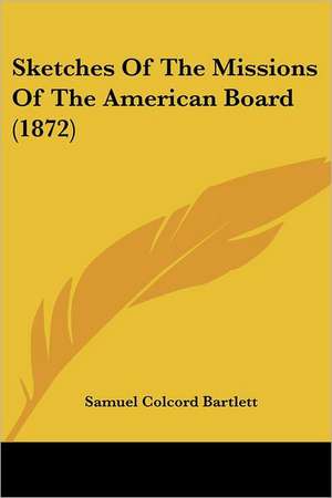 Sketches Of The Missions Of The American Board (1872) de Samuel Colcord Bartlett