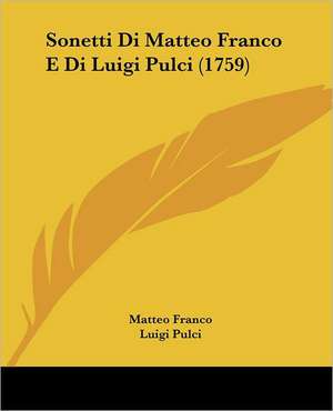 Sonetti Di Matteo Franco E Di Luigi Pulci (1759) de Matteo Franco