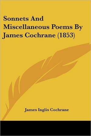 Sonnets And Miscellaneous Poems By James Cochrane (1853) de James Inglis Cochrane