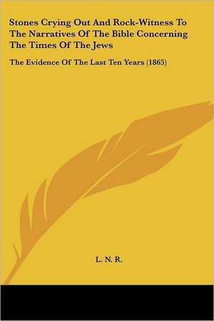 Stones Crying Out And Rock-Witness To The Narratives Of The Bible Concerning The Times Of The Jews de L. N. R.