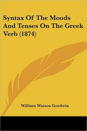 Syntax Of The Moods And Tenses On The Greek Verb (1874) de William Watson Goodwin