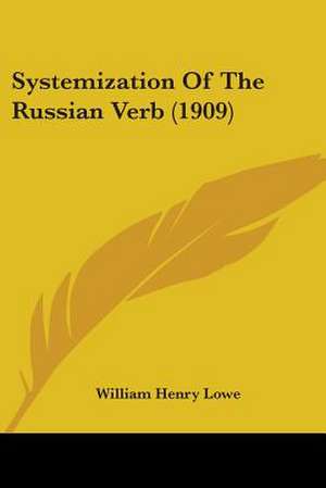 Systemization Of The Russian Verb (1909) de William Henry Lowe