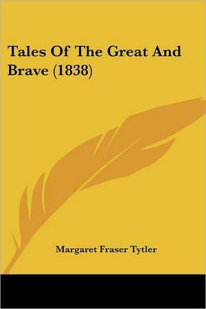 Tales Of The Great And Brave (1838) de Margaret Fraser Tytler