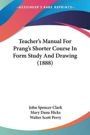 Teacher's Manual For Prang's Shorter Course In Form Study And Drawing (1888) de John Spencer Clark