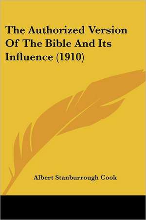 The Authorized Version Of The Bible And Its Influence (1910) de Albert Stanburrough Cook