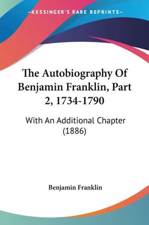 The Autobiography Of Benjamin Franklin, Part 2, 1734-1790 de Benjamin Franklin